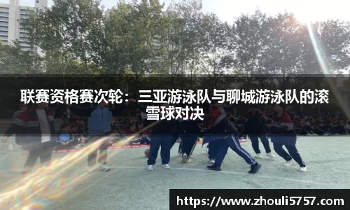 联赛资格赛次轮：三亚游泳队与聊城游泳队的滚雪球对决