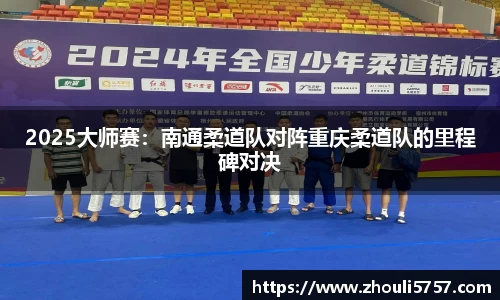 2025大师赛:南通柔道队对阵重庆柔道队的里程碑对决