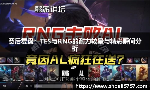 赛后复盘:TES与RNG的耐力较量与精彩瞬间分析