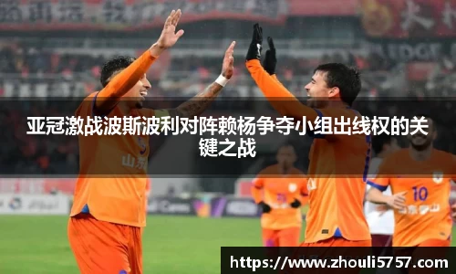 亚冠激战波斯波利对阵赖杨争夺小组出线权的关键之战