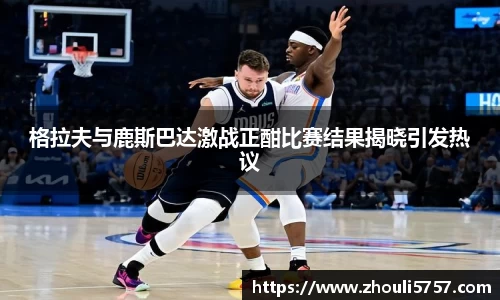 格拉夫与鹿斯巴达激战正酣比赛结果揭晓引发热议