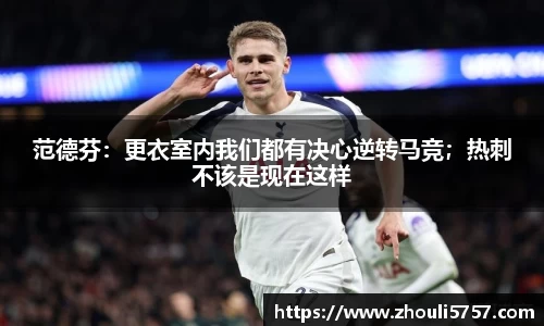 范德芬：更衣室内我们都有决心逆转马竞；热刺不该是现在这样