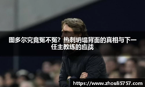 图多尔究竟冤不冤？热刺坍塌背面的真相与下一任主教练的应战