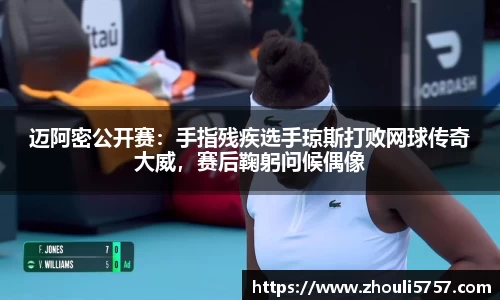迈阿密公开赛：手指残疾选手琼斯打败网球传奇大威，赛后鞠躬问候偶像